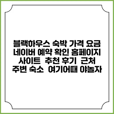 블랙하우스 숙박 가격 요금 | 네이버 예약 확인 홈페이지 사이트 | 추천 후기 | 근처 주변 숙소 | 여기어때 야놀자