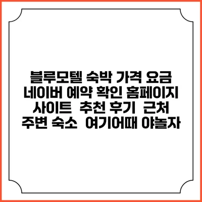 블루모텔 숙박 가격 요금 | 네이버 예약 확인 홈페이지 사이트 | 추천 후기 | 근처 주변 숙소 | 여기어때 야놀자