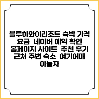 블루하와이리조트 숙박 가격 요금 | 네이버 예약 확인 홈페이지 사이트 | 추천 후기 | 근처 주변 숙소 | 여기어때 야놀자