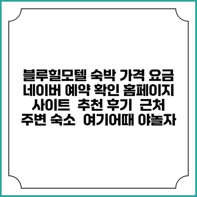 블루힐모텔 숙박 가격 요금 | 네이버 예약 확인 홈페이지 사이트 | 추천 후기 | 근처 주변 숙소 | 여기어때 야놀자