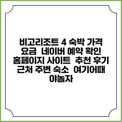 비고리조트 4 숙박 가격 요금 | 네이버 예약 확인 홈페이지 사이트 | 추천 후기 | 근처 주변 숙소 | 여기어때 야놀자