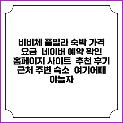비비체 풀빌라 숙박 가격 요금 | 네이버 예약 확인 홈페이지 사이트 | 추천 후기 | 근처 주변 숙소 | 여기어때 야놀자