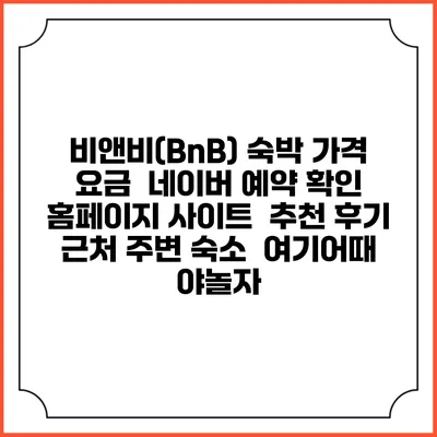 비앤비(BnB) 숙박 가격 요금 | 네이버 예약 확인 홈페이지 사이트 | 추천 후기 | 근처 주변 숙소 | 여기어때 야놀자