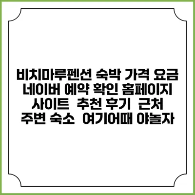 비치마루펜션 숙박 가격 요금 | 네이버 예약 확인 홈페이지 사이트 | 추천 후기 | 근처 주변 숙소 | 여기어때 야놀자