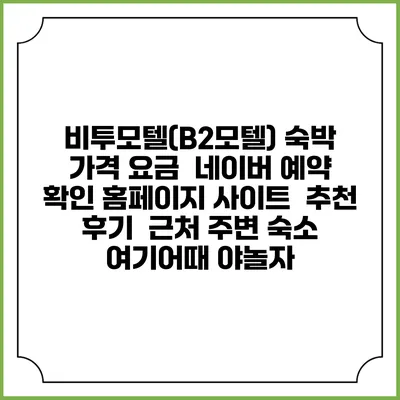 비투모텔(B2모텔) 숙박 가격 요금 | 네이버 예약 확인 홈페이지 사이트 | 추천 후기 | 근처 주변 숙소 | 여기어때 야놀자