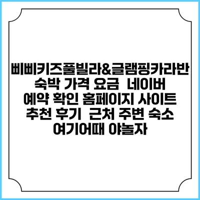 삐삐키즈풀빌라&글램핑카라반 숙박 가격 요금 | 네이버 예약 확인 홈페이지 사이트 | 추천 후기 | 근처 주변 숙소 | 여기어때 야놀자