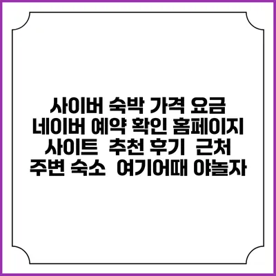 사이버 숙박 가격 요금 | 네이버 예약 확인 홈페이지 사이트 | 추천 후기 | 근처 주변 숙소 | 여기어때 야놀자
