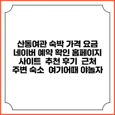산동여관 숙박 가격 요금 | 네이버 예약 확인 홈페이지 사이트 | 추천 후기 | 근처 주변 숙소 | 여기어때 야놀자