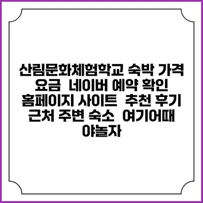 산림문화체험학교 숙박 가격 요금 | 네이버 예약 확인 홈페이지 사이트 | 추천 후기 | 근처 주변 숙소 | 여기어때 야놀자