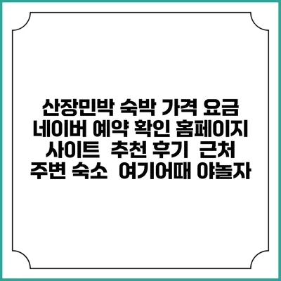 산장민박 숙박 가격 요금 | 네이버 예약 확인 홈페이지 사이트 | 추천 후기 | 근처 주변 숙소 | 여기어때 야놀자