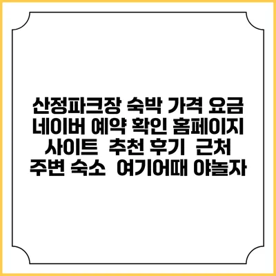 산정파크장 숙박 가격 요금 | 네이버 예약 확인 홈페이지 사이트 | 추천 후기 | 근처 주변 숙소 | 여기어때 야놀자