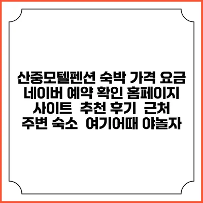 산중모텔펜션 숙박 가격 요금 | 네이버 예약 확인 홈페이지 사이트 | 추천 후기 | 근처 주변 숙소 | 여기어때 야놀자