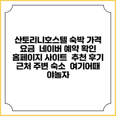 산토리니호스텔 숙박 가격 요금 | 네이버 예약 확인 홈페이지 사이트 | 추천 후기 | 근처 주변 숙소 | 여기어때 야놀자