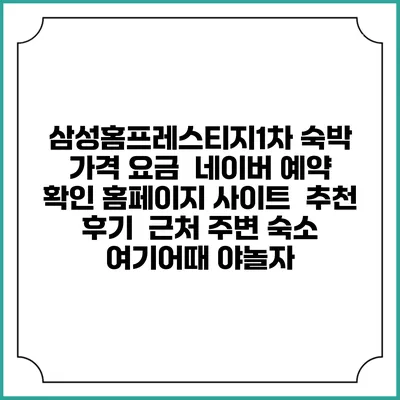 삼성홈프레스티지1차 숙박 가격 요금 | 네이버 예약 확인 홈페이지 사이트 | 추천 후기 | 근처 주변 숙소 | 여기어때 야놀자
