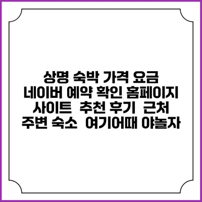 상명 숙박 가격 요금 | 네이버 예약 확인 홈페이지 사이트 | 추천 후기 | 근처 주변 숙소 | 여기어때 야놀자