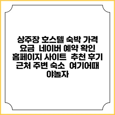 상주장 호스텔 숙박 가격 요금 | 네이버 예약 확인 홈페이지 사이트 | 추천 후기 | 근처 주변 숙소 | 여기어때 야놀자