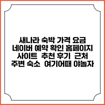 새나라 숙박 가격 요금 | 네이버 예약 확인 홈페이지 사이트 | 추천 후기 | 근처 주변 숙소 | 여기어때 야놀자