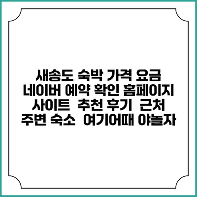 새송도 숙박 가격 요금 | 네이버 예약 확인 홈페이지 사이트 | 추천 후기 | 근처 주변 숙소 | 여기어때 야놀자