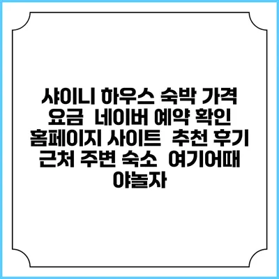 샤이니 하우스 숙박 가격 요금 | 네이버 예약 확인 홈페이지 사이트 | 추천 후기 | 근처 주변 숙소 | 여기어때 야놀자