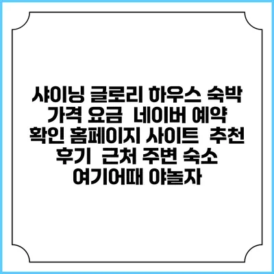 샤이닝 글로리 하우스 숙박 가격 요금 | 네이버 예약 확인 홈페이지 사이트 | 추천 후기 | 근처 주변 숙소 | 여기어때 야놀자