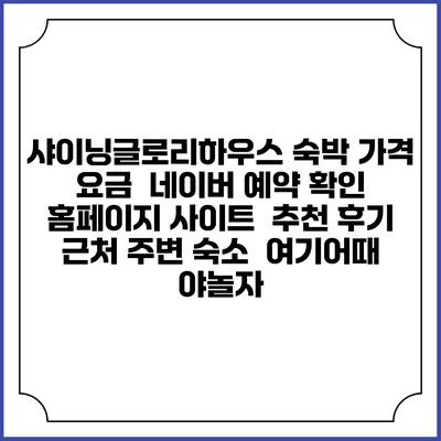 샤이닝글로리하우스 숙박 가격 요금 | 네이버 예약 확인 홈페이지 사이트 | 추천 후기 | 근처 주변 숙소 | 여기어때 야놀자