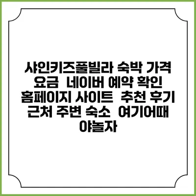 샤인키즈풀빌라 숙박 가격 요금 | 네이버 예약 확인 홈페이지 사이트 | 추천 후기 | 근처 주변 숙소 | 여기어때 야놀자