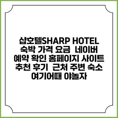 샵호텔/SHARP HOTEL 숙박 가격 요금 | 네이버 예약 확인 홈페이지 사이트 | 추천 후기 | 근처 주변 숙소 | 여기어때 야놀자