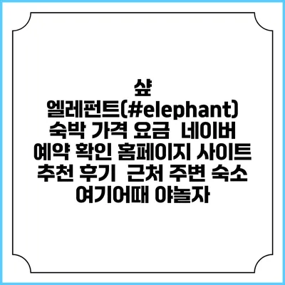 샾 엘레펀트(#elephant) 숙박 가격 요금 | 네이버 예약 확인 홈페이지 사이트 | 추천 후기 | 근처 주변 숙소 | 여기어때 야놀자