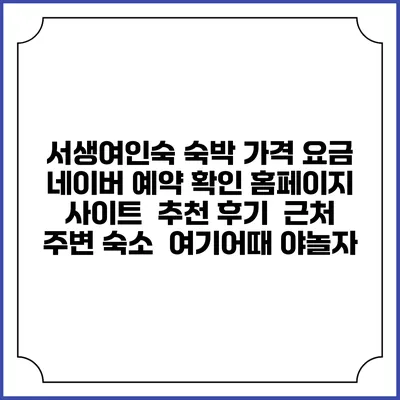서생여인숙 숙박 가격 요금 | 네이버 예약 확인 홈페이지 사이트 | 추천 후기 | 근처 주변 숙소 | 여기어때 야놀자