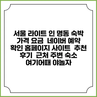 서울 라이트 인 명동 숙박 가격 요금 | 네이버 예약 확인 홈페이지 사이트 | 추천 후기 | 근처 주변 숙소 | 여기어때 야놀자