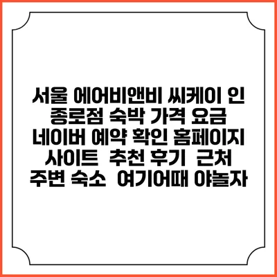 서울 에어비앤비 씨케이 인 종로점 숙박 가격 요금 | 네이버 예약 확인 홈페이지 사이트 | 추천 후기 | 근처 주변 숙소 | 여기어때 야놀자