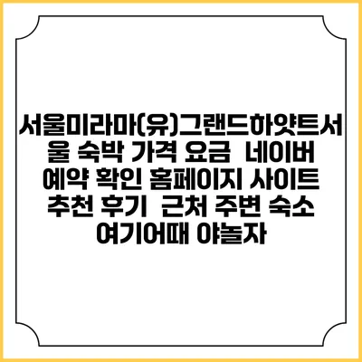 서울미라마(유)그랜드하얏트서울 숙박 가격 요금 | 네이버 예약 확인 홈페이지 사이트 | 추천 후기 | 근처 주변 숙소 | 여기어때 야놀자