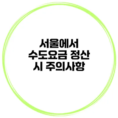 서울에서 수도요금 정산 시 주의사항