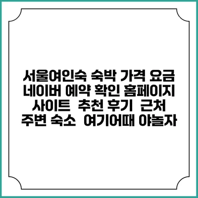 서울여인숙 숙박 가격 요금 | 네이버 예약 확인 홈페이지 사이트 | 추천 후기 | 근처 주변 숙소 | 여기어때 야놀자