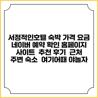 서정적인호텔 숙박 가격 요금 | 네이버 예약 확인 홈페이지 사이트 | 추천 후기 | 근처 주변 숙소 | 여기어때 야놀자