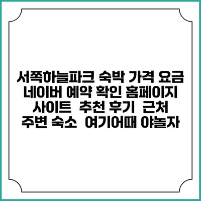 서쪽하늘파크 숙박 가격 요금 | 네이버 예약 확인 홈페이지 사이트 | 추천 후기 | 근처 주변 숙소 | 여기어때 야놀자