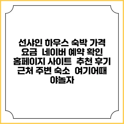 선샤인 하우스 숙박 가격 요금 | 네이버 예약 확인 홈페이지 사이트 | 추천 후기 | 근처 주변 숙소 | 여기어때 야놀자