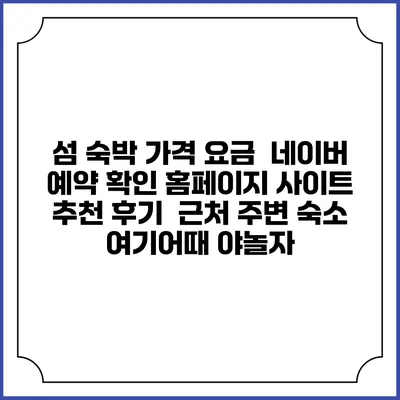 섬 숙박 가격 요금 | 네이버 예약 확인 홈페이지 사이트 | 추천 후기 | 근처 주변 숙소 | 여기어때 야놀자