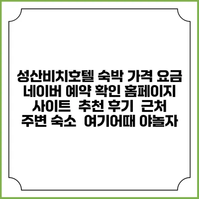 성산비치호텔 숙박 가격 요금 | 네이버 예약 확인 홈페이지 사이트 | 추천 후기 | 근처 주변 숙소 | 여기어때 야놀자