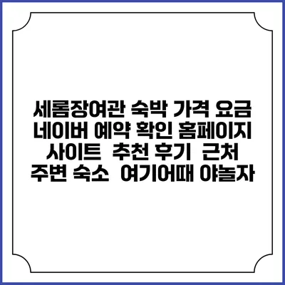 세롬장여관 숙박 가격 요금 | 네이버 예약 확인 홈페이지 사이트 | 추천 후기 | 근처 주변 숙소 | 여기어때 야놀자