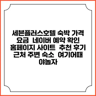 세븐플러스호텔 숙박 가격 요금 | 네이버 예약 확인 홈페이지 사이트 | 추천 후기 | 근처 주변 숙소 | 여기어때 야놀자