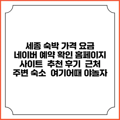 세종 숙박 가격 요금 | 네이버 예약 확인 홈페이지 사이트 | 추천 후기 | 근처 주변 숙소 | 여기어때 야놀자