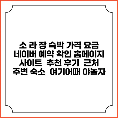 소 라 장 숙박 가격 요금 | 네이버 예약 확인 홈페이지 사이트 | 추천 후기 | 근처 주변 숙소 | 여기어때 야놀자