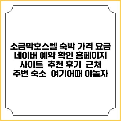 소금막호스텔 숙박 가격 요금 | 네이버 예약 확인 홈페이지 사이트 | 추천 후기 | 근처 주변 숙소 | 여기어때 야놀자