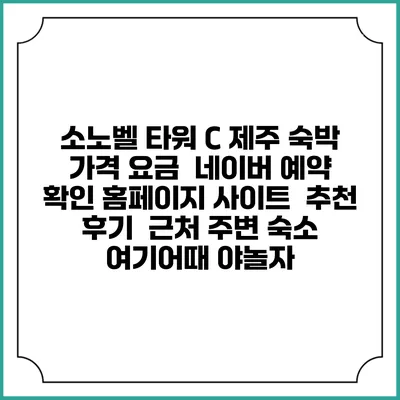 소노벨 타워 C 제주 숙박 가격 요금 | 네이버 예약 확인 홈페이지 사이트 | 추천 후기 | 근처 주변 숙소 | 여기어때 야놀자