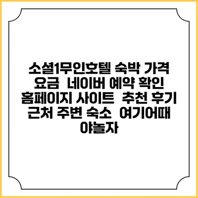 소셜1무인호텔 숙박 가격 요금 | 네이버 예약 확인 홈페이지 사이트 | 추천 후기 | 근처 주변 숙소 | 여기어때 야놀자