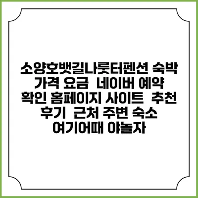 소양호뱃길나룻터펜션 숙박 가격 요금 | 네이버 예약 확인 홈페이지 사이트 | 추천 후기 | 근처 주변 숙소 | 여기어때 야놀자