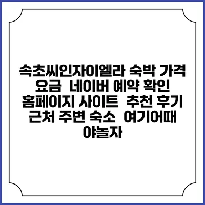 속초씨인자이엘라 숙박 가격 요금 | 네이버 예약 확인 홈페이지 사이트 | 추천 후기 | 근처 주변 숙소 | 여기어때 야놀자