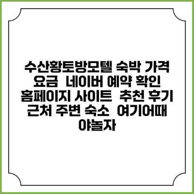 수산황토방모텔 숙박 가격 요금 | 네이버 예약 확인 홈페이지 사이트 | 추천 후기 | 근처 주변 숙소 | 여기어때 야놀자