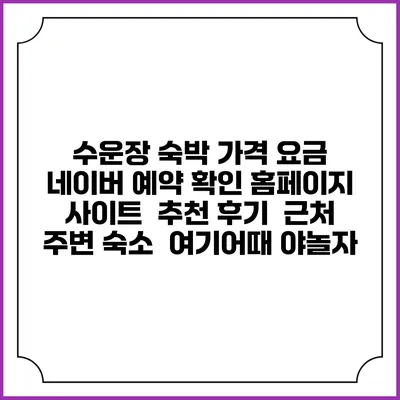 수운장 숙박 가격 요금 | 네이버 예약 확인 홈페이지 사이트 | 추천 후기 | 근처 주변 숙소 | 여기어때 야놀자